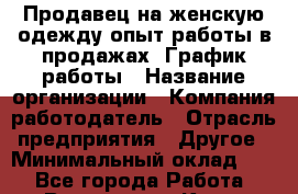 Продавец на женскую одежду-опыт работы в продажах. График работы › Название организации ­ Компания-работодатель › Отрасль предприятия ­ Другое › Минимальный оклад ­ 1 - Все города Работа » Вакансии   . Крым,Бахчисарай